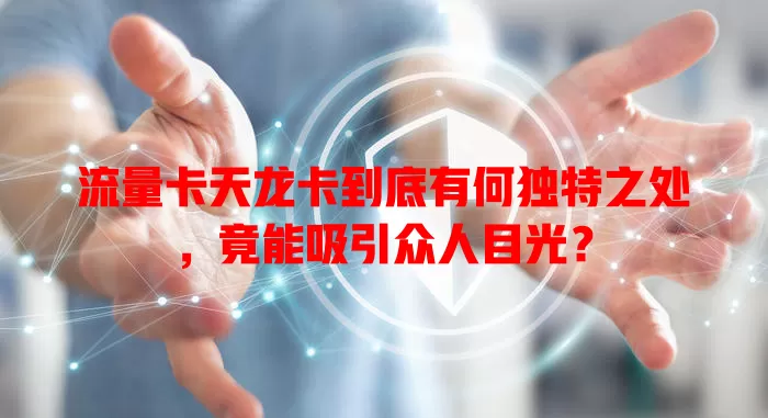 流量卡天龙卡到底有何独特之处，竟能吸引众人目光？