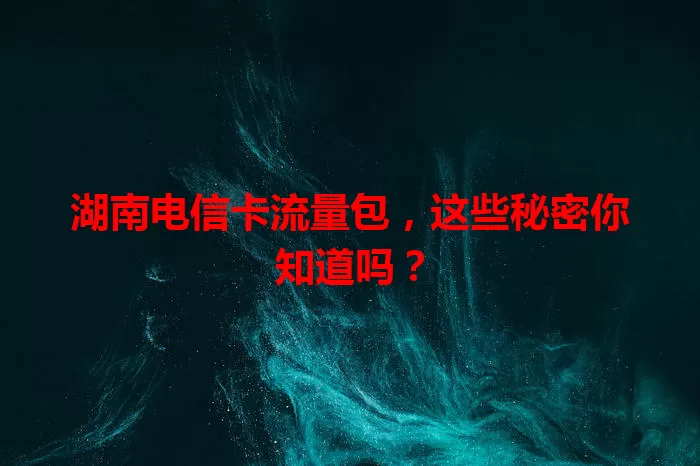 湖南电信卡流量包，这些秘密你知道吗？