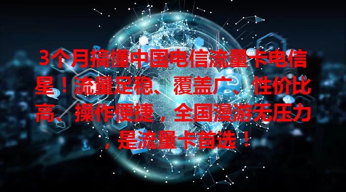 3个月搞懂中国电信流量卡电信星！流量足稳、覆盖广、性价比高、操作便捷，全国漫游无压力，是流量卡首选！