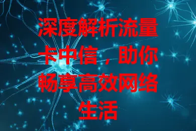 深度解析流量卡中信，助你畅享高效网络生活