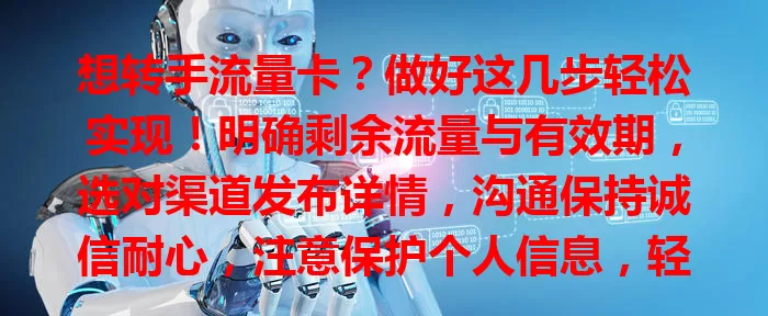 想转手流量卡？做好这几步轻松实现！明确剩余流量与有效期，选对渠道发布详情，沟通保持诚信耐心，注意保护个人信息，轻松转手不是梦！
