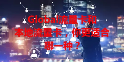 Global流量卡和本地流量卡，你更适合哪一种？