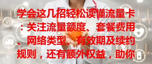 学会这几招轻松读懂流量卡：关注流量额度、套餐费用、网络类型、有效期及续约规则，还有额外权益，助你挑到适合的卡