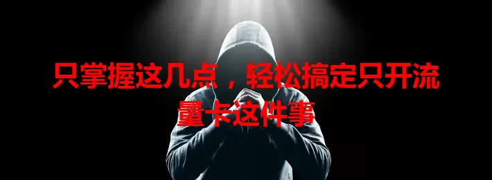 只掌握这几点，轻松搞定只开流量卡这件事