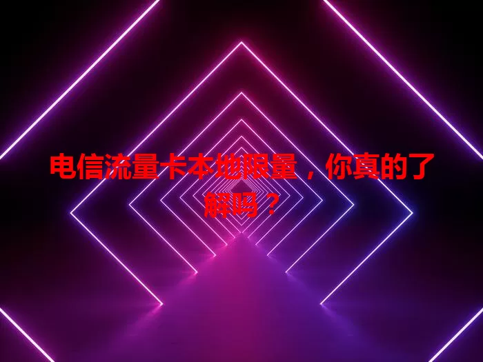 电信流量卡本地限量，你真的了解吗？