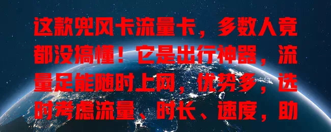 这款兜风卡流量卡，多数人竟都没搞懂！它是出行神器，流量足能随时上网，优势多，选时考虑流量、时长、速度，助你旅途畅享网络，出行轻松愉快