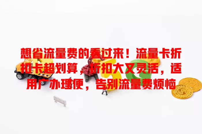 想省流量费的看过来！流量卡折扣卡超划算，折扣大又灵活，适用广办理便，告别流量费烦恼