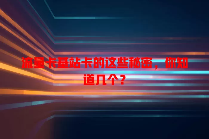 流量卡基站卡的这些秘密，你知道几个？