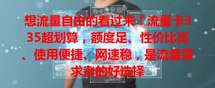 想流量自由的看过来！流量卡335超划算，额度足、性价比高、使用便捷、网速稳，是流量需求者的好选择