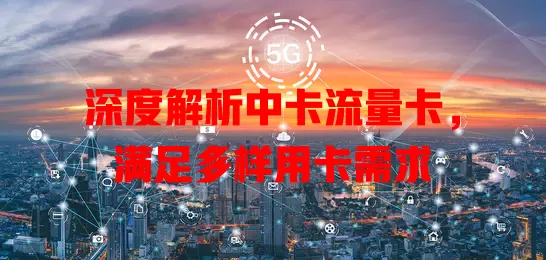 深度解析中卡流量卡，满足多样用卡需求