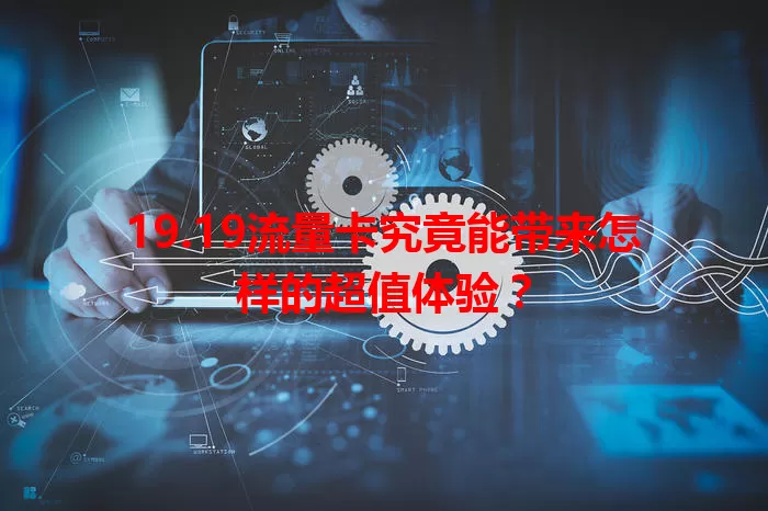 19.19流量卡究竟能带来怎样的超值体验？