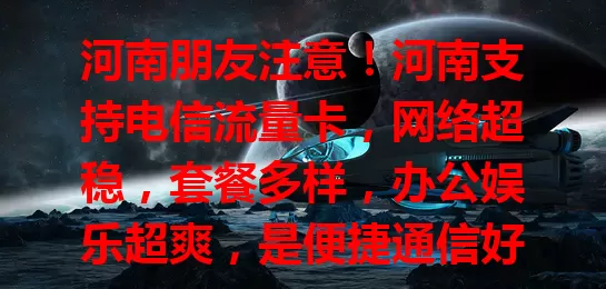 河南朋友注意！河南支持电信流量卡，网络超稳，套餐多样，办公娱乐超爽，是便捷通信好帮手，开启美好通信之旅