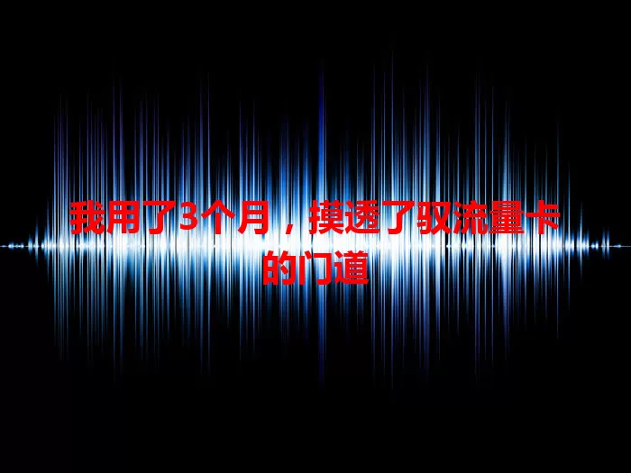 我用了3个月，摸透了驭流量卡的门道