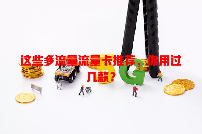 这些多流量流量卡推荐，你用过几款？