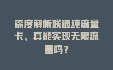深度解析联通纯流量卡，真能实现无限流量吗？