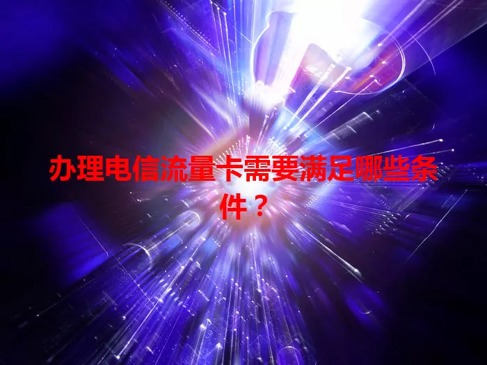 办理电信流量卡需要满足哪些条件？