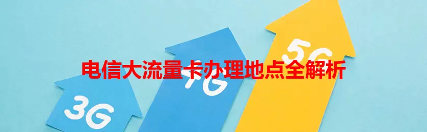 电信大流量卡办理地点全解析