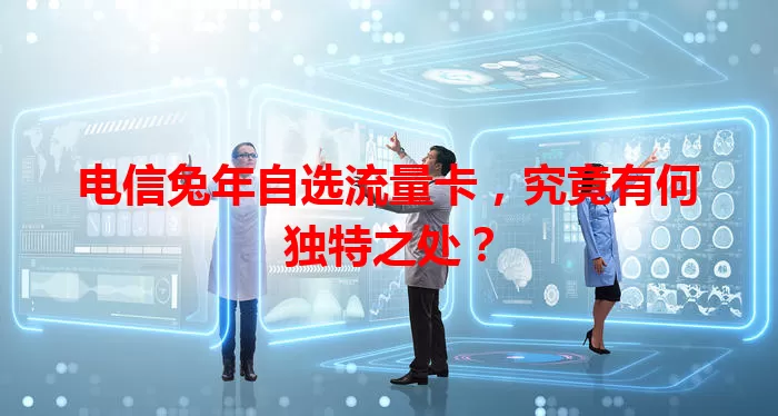 电信兔年自选流量卡，究竟有何独特之处？