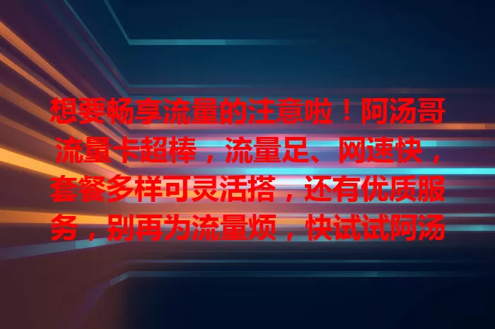 想要畅享流量的注意啦！阿汤哥流量卡超棒，流量足、网速快，套餐多样可灵活搭，还有优质服务，别再为流量烦，快试试阿汤哥流量卡，给你网络生活惊喜！