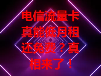电信流量卡真能低月租还免费？真相来了！