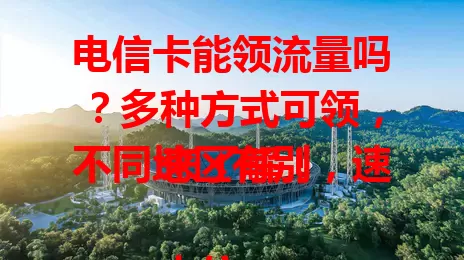 电信卡能领流量吗？多种方式可领，不同地区有别，速来了解！

电信有多样流量套餐，含基础流量。还不定期推优惠，新用户入网或有首月免费流量，特定时期参与活动能领流量包。通过特定渠道也能领，不过不同地区政策有差异，详情需咨询当地客服。