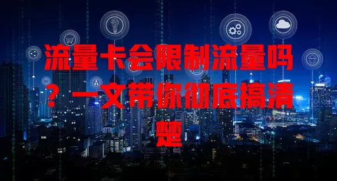 流量卡会限制流量吗？一文带你彻底搞清楚