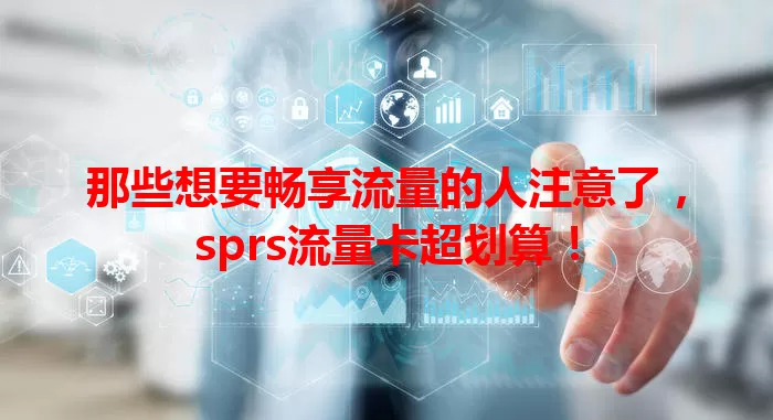 那些想要畅享流量的人注意了，sprs流量卡超划算！