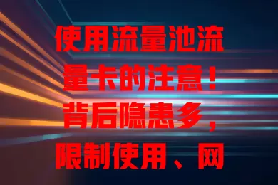 使用流量池流量卡的注意！背后隐患多，限制使用、网速不稳，快举报维护权益