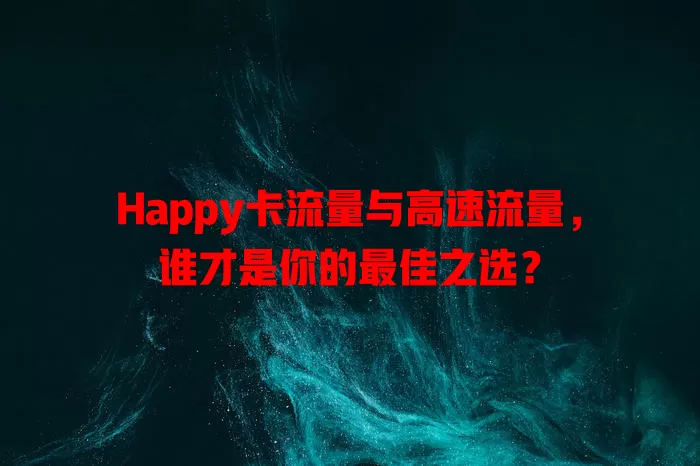 Happy卡流量与高速流量，谁才是你的最佳之选？