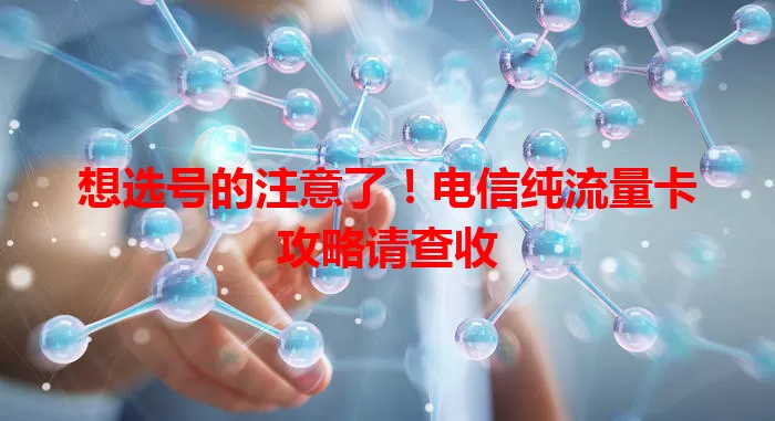 想选号的注意了！电信纯流量卡攻略请查收