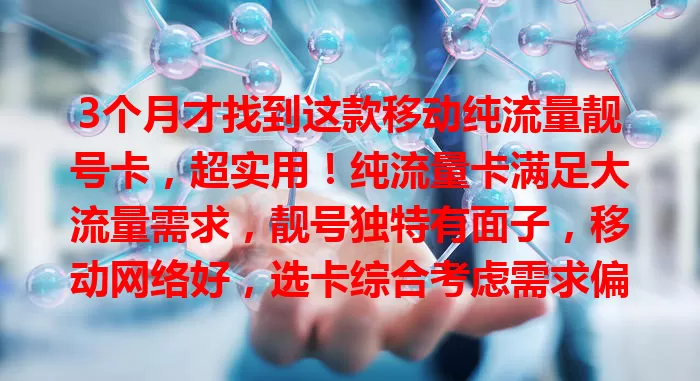 3个月才找到这款移动纯流量靓号卡，超实用！纯流量卡满足大流量需求，靓号独特有面子，移动网络好，选卡综合考虑需求偏好，快来体验这份独特通信选择！