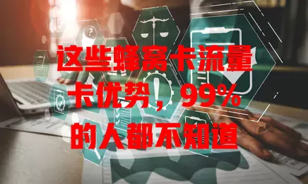 这些蜂窝卡流量卡优势，99%的人都不知道