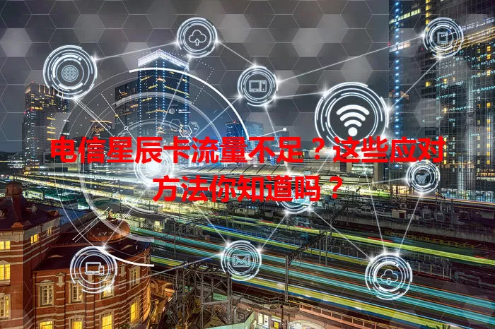 电信星辰卡流量不足？这些应对方法你知道吗？