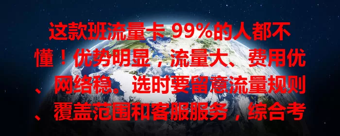 这款班流量卡 99%的人都不懂！优势明显，流量大、费用优、网络稳。选时要留意流量规则、覆盖范围和客服服务，综合考量挑最适合班级的，让网络助力班级生活