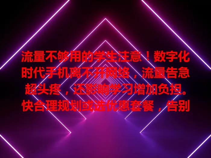 流量不够用的学生注意！数字化时代手机离不开网络，流量告急超头疼，还影响学习增加负担。快合理规划或选优惠套餐，告别流量困扰，畅享数字生活便利