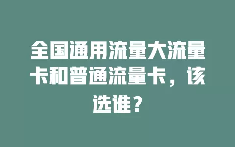 全国通用流量大流量卡和普通流量卡，该选谁？