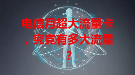 电信月超大流量卡，究竟有多大流量？