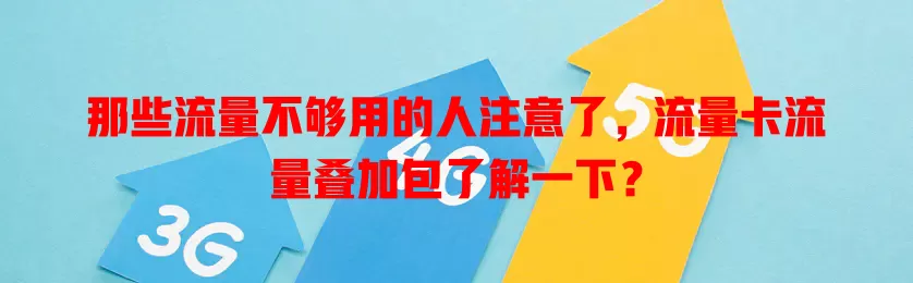 那些流量不够用的人注意了，流量卡流量叠加包了解一下？