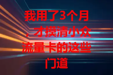 我用了3个月，才摸清小众流量卡的这些门道
