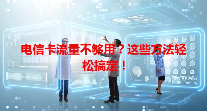 电信卡流量不够用？这些方法轻松搞定！