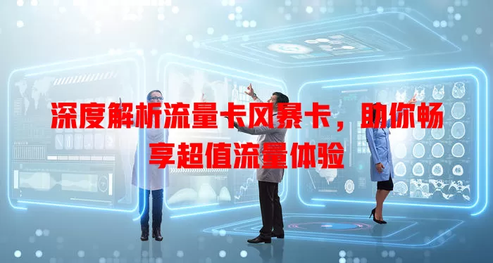 深度解析流量卡风暴卡，助你畅享超值流量体验