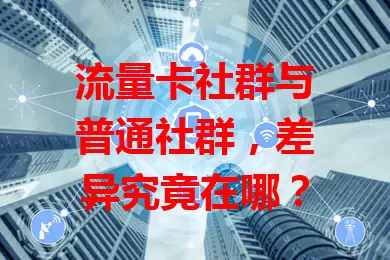 流量卡社群与普通社群，差异究竟在哪？
