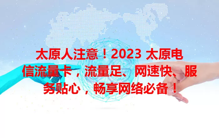 太原人注意！2023 太原电信流量卡，流量足、网速快、服务贴心，畅享网络必备！
