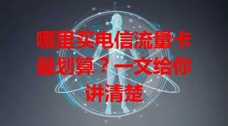 哪里买电信流量卡最划算？一文给你讲清楚