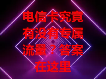 电信卡究竟有没有专属流量？答案在这里