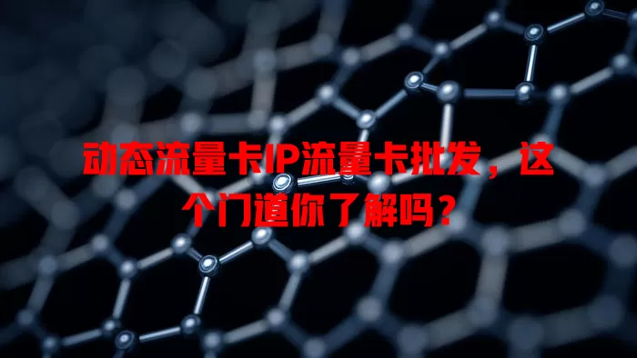 动态流量卡IP流量卡批发，这个门道你了解吗？