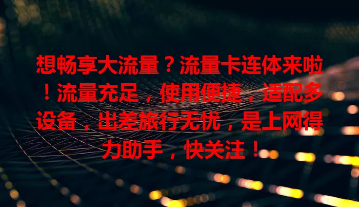想畅享大流量？流量卡连体来啦！流量充足，使用便捷，适配多设备，出差旅行无忧，是上网得力助手，快关注！