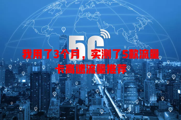 我用了3个月，实测了5款流量卡高速流量推荐