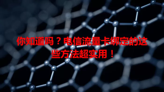 你知道吗？电信流量卡绑定的这些方法超实用！