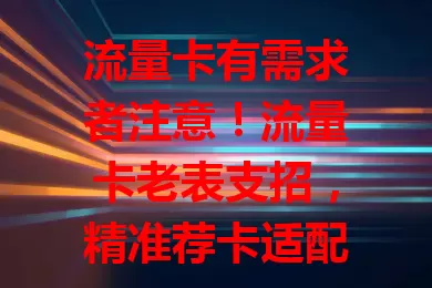 流量卡有需求者注意！流量卡老表支招，精准荐卡适配学生网课、刷短视频及上班族远程办公，还关注费用找划算卡，助你畅享网络生活